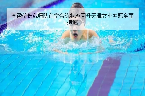 李盈莹伤愈归队首堂合练状态回升天津女排冲冠全面提速