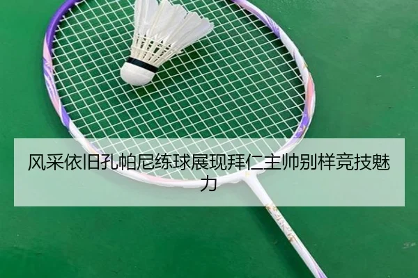 风采依旧孔帕尼练球展现拜仁主帅别样竞技魅力